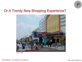 Place Making – Something From Nothing OHM www.ohm-advisors.com
Or A Trendy New Shopping Experience?
Source: OHM
 