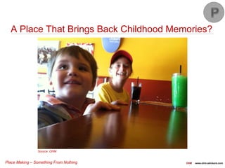 Place Making – Something From Nothing OHM www.ohm-advisors.com
A Place That Brings Back Childhood Memories?
Source: OHM
 