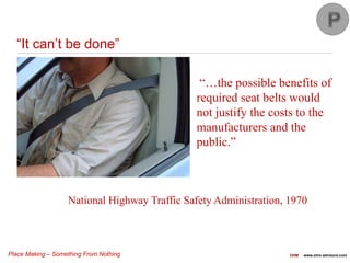 Place Making – Something From Nothing OHM www.ohm-advisors.com
“It can’t be done”
“…the possible benefits of
required seat belts would
not justify the costs to the
manufacturers and the
public.”
National Highway Traffic Safety Administration, 1970
 