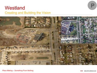 Place Making – Something From Nothing OHM www.ohm-advisors.com
Ph I – $914,704
Ph II A - $1,234,193
Ph II B - $1,847,760
Total $3,996,657
$2,996,658 – Local Funds
$999,999 – OPWC Funding
Westland
Creating and Building the Vision
 