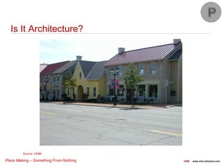 Place Making – Something From Nothing OHM www.ohm-advisors.com
Is It Architecture?
Source: OHM
 