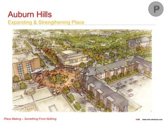 Place Making – Something From Nothing OHM www.ohm-advisors.com
Auburn Hills
Expanding & Strengthening Place
 