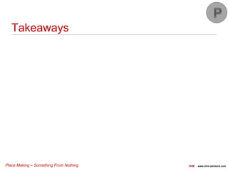 Place Making – Something From Nothing OHM www.ohm-advisors.com
Takeaways
 