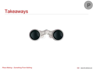 Place Making – Something From Nothing OHM www.ohm-advisors.com
Takeaways
 