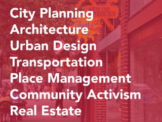 City Planning
Architecture
Urban Design
Transportation
Place Management
Community Activism
Real Estate
 