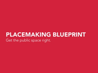 PLACEMAKING BLUEPRINT
Get the public space right.
 