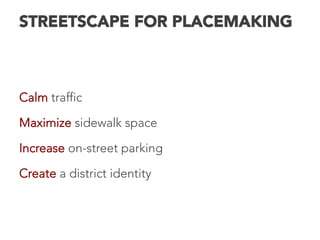 STREETSCAPE FOR PLACEMAKING

Calm traffic
Maximize sidewalk space
Increase on-street parking
Create a district identity
 