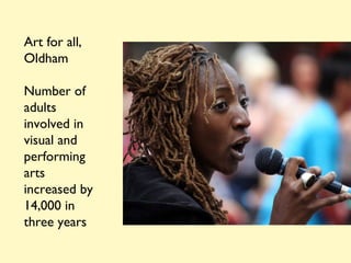 Art for all, Oldham Number of adults involved in visual and performing arts increased by 14,000 in three years 