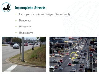 Incomplete Streets
 Incomplete streets are designed for cars only
 Dangerous
 Unhealthy
 Unattractive
 