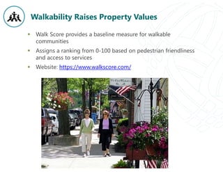 Walkability Raises Property Values
 Walk Score provides a baseline measure for walkable
communities
 Assigns a ranking from 0-100 based on pedestrian friendliness
and access to services
 Website: https://www.walkscore.com/
 