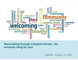 Placemaking through Complete Streets…the
economic bang for your
SNEAPA – October 21, 2016
 