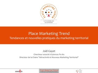 Place Marketing Trend
Tendances et nouvelles pratiques du marketing territorial

Joël Gayet
Chercheur associé à Sciences Po Aix
Directeur de la Chaire "Attractivité et Nouveau Marketing Territorial"

 