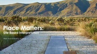 Place Matters:
Site Based Interpretation
WMA Annual Meeting 10-05-19
 