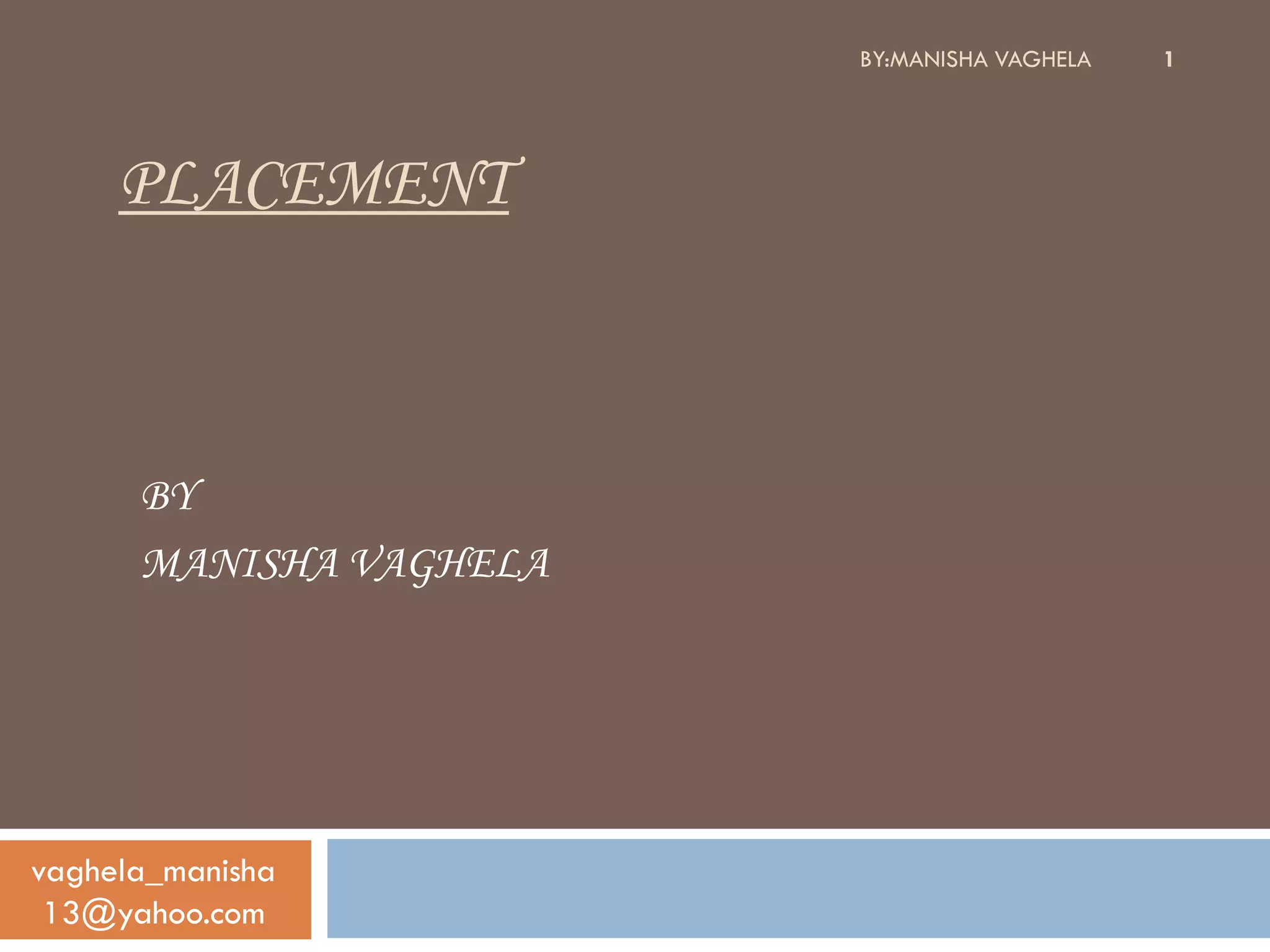 BY:MANISHA VAGHELA   1




     PLACEMENT



      BY
      MANISHA VAGHELA




vaghela_manisha
 13@yahoo.com
 