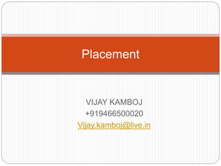 VIJAY KAMBOJ
+919466500020
Vijay.kamboj@live.in
Placement
 