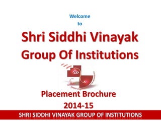 Welcome
to

Shri Siddhi Vinayak
Group Of Institutions
Placement Brochure
2014-15

 