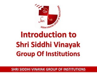Introduction to
Shri Siddhi Vinayak
Group Of Institutions
 