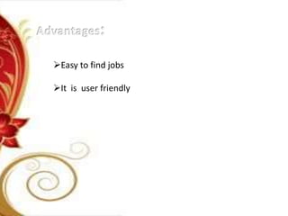 Easy to find jobs
It is user friendly
 