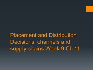 Placement and Distribution
Decisions; channels and
supply chains Week 9 Ch 11
 