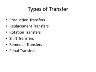 Types of Transfer
• Production Transfers
• Replacement Transfers
• Rotation Transfers
• Shift Transfers
• Remedial Transfers
• Penal Transfers
 
