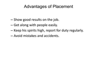 Advantages of Placement
– Show good results on the job.
– Get along with people easily.
– Keep his spirits high, report for duty regularly.
– Avoid mistakes and accidents.
 