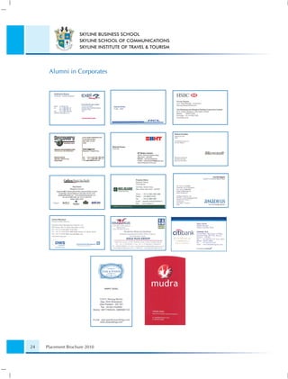 SKYLINE BUSINESS SCHOOL
                     SKYLINE SCHOOL OF COMMUNICATIONS
                     SKYLINE INSTITUTE OF TRAVEL & TOURISM




      Alumni in Corporates




24   Placement Brochure 2010
 