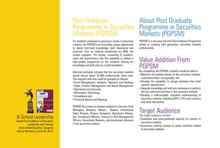 PGPSM is a one-year full time Post-Graduate Programme
aimed at creating next generation securities markets
professionals.
Value Addition From
PGPSMBy completing the PGPSM, students would be able to:
•Abstract the building blocks of the securities markets,
understand them conceptually, and
•Develop the capability to design solutions that meet
specific requirements
•Upgrade knowledge and skill sets necessary to perform
the key technical activities in the securities markets
•Develop a well-rounded, complete understanding of
securities markets, including REITs, ETFs and currency
and other derivatives
Target AudienceThe target audience includes:
•Graduates and post-graduates aspiring for careers in
securities markets
•Executives seeking careers or career switches related
to securities markets
For students interested in pursuing a career in securities
markets, the PGPSM is an extremely unique opportunity
to obtain first-hand knowledge, both theoretical and
practical, from an institute established by SEBI, the
market regulator. The faculty, consisting of academi-
cians and practitioners, has the capability to deliver a
high-quality programme to the students looking for
knowledge and skill-sets as a solid foundation.
Informal estimates indicate that the securities markets
would require about 32,000 professionals every year.
The required skill-sets could be grouped as follows:
•Fund Management, Analysis, Valuation and Dealings
•Sales, Product Management and Brand Management
•Operations and Services
•Information Technology
•Compliance and
•Financial Advice and Planning
PGPSM thus seeks to prepare students to become Fund
Managers, Analysts, Valuers, Dealers, Institutional
Sales Persons, Product Designers, Operations Manag-
ers, Compliance Officers, Treasury & Risk Management
Officers, Investment Bankers, and Investment Advisors
in the securities markets.
Post Graduate
Programme in Securities
Markets (PGPSM)
About Post Graduate
Programme in Securities
Markets (PGPSM)
B-School Leadership
Award for Excellence in Education,
Leadership and Training,
at the World Education Congress
held at Mumbai on June 29, 2012.
 