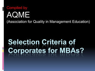 Compiled by  AQME  (Association for Quality in Management Education)  Selection Criteria of Corporates for MBAs? 