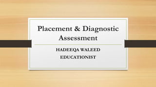 Placement & Diagnostic
Assessment
HADEEQA WALEED
EDUCATIONIST
 