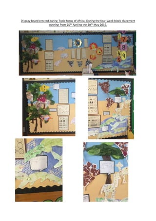 Display board created during Topic focus of Africa. During the four-week block placement
running from 25th April to the 20th May 2016.
 