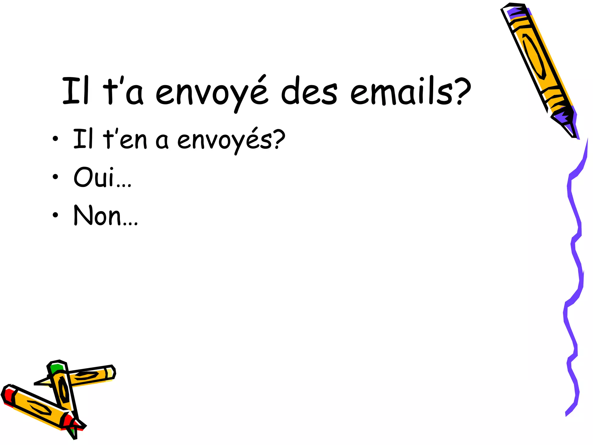 Il t’a envoyé des emails? 
• Il t’en a envoyés? 
• Oui… 
• Non… 
 
