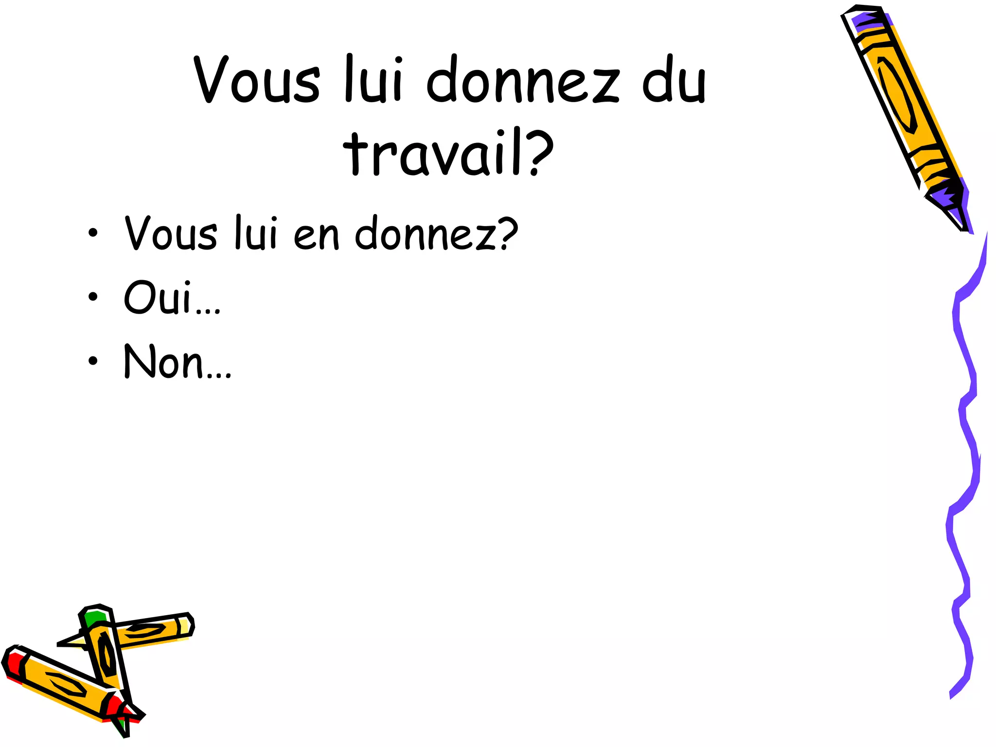 Vous lui donnez du 
travail? 
• Vous lui en donnez? 
• Oui… 
• Non… 
