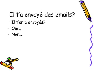 Il t’a envoyé des emails? 
• Il t’en a envoyés? 
• Oui… 
• Non… 
 