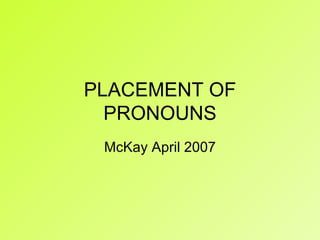 PLACEMENT OF PRONOUNS McKay April 2007 