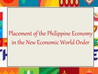 Placement of the Philippine Economy
in the New Economic World Order
 