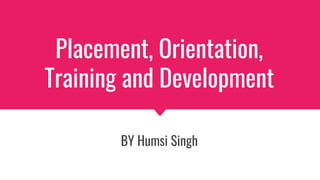 Placement, Orientation,
Training and Development
BY Humsi Singh
 