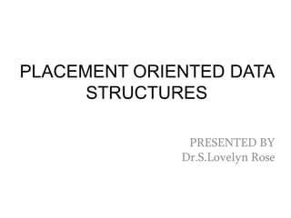 PRESENTED BY
Dr.S.Lovelyn Rose
PLACEMENT ORIENTED DATA
STRUCTURES
 