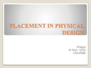 PLACEMENT IN PHYSICAL
DESIGN
Pragya
M.Tech -VLSI
13VLP008
 