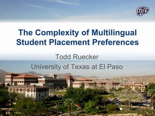 The Complexity of Multilingual
Student Placement Preferences
           Todd Ruecker
   University of Texas at El Paso
 