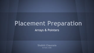 Placement Preparation 
Arrays & Pointers 
Shobhit Chaurasia 
B.Tech, CSE 
 