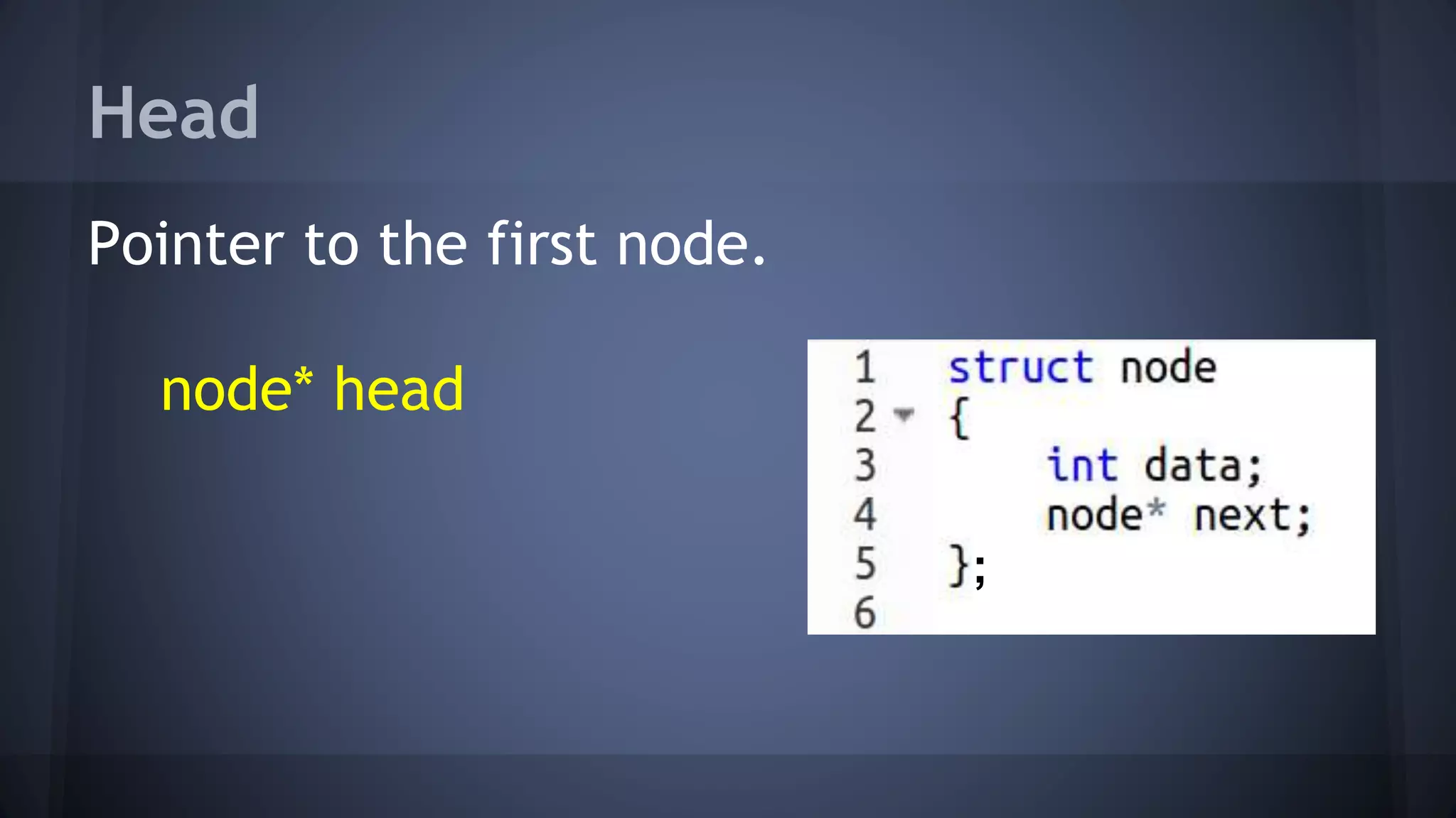 Head 
Pointer to the first node. 
node* head 
; 
 