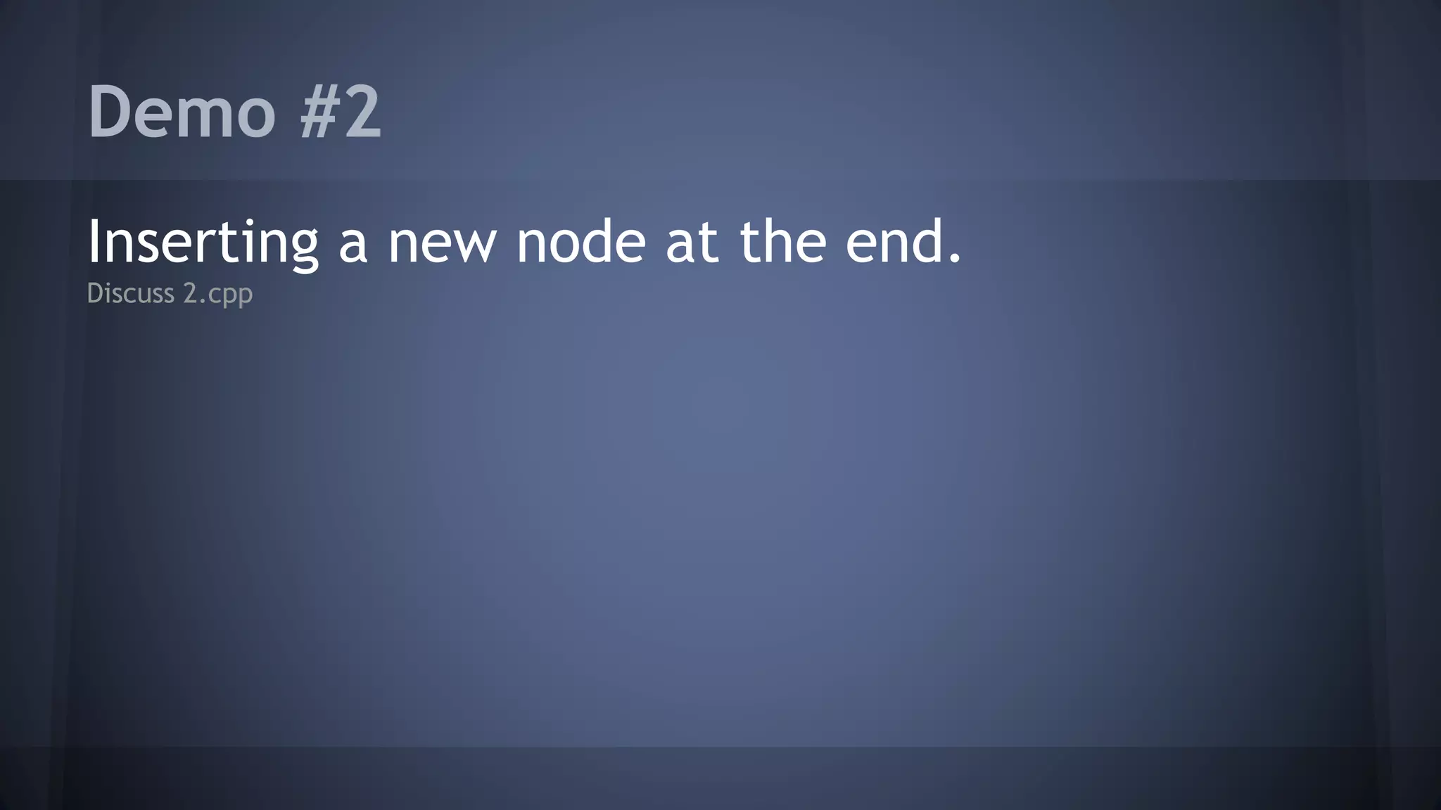 Demo #2 
Inserting a new node at the end. 
Discuss 2.cpp 
 