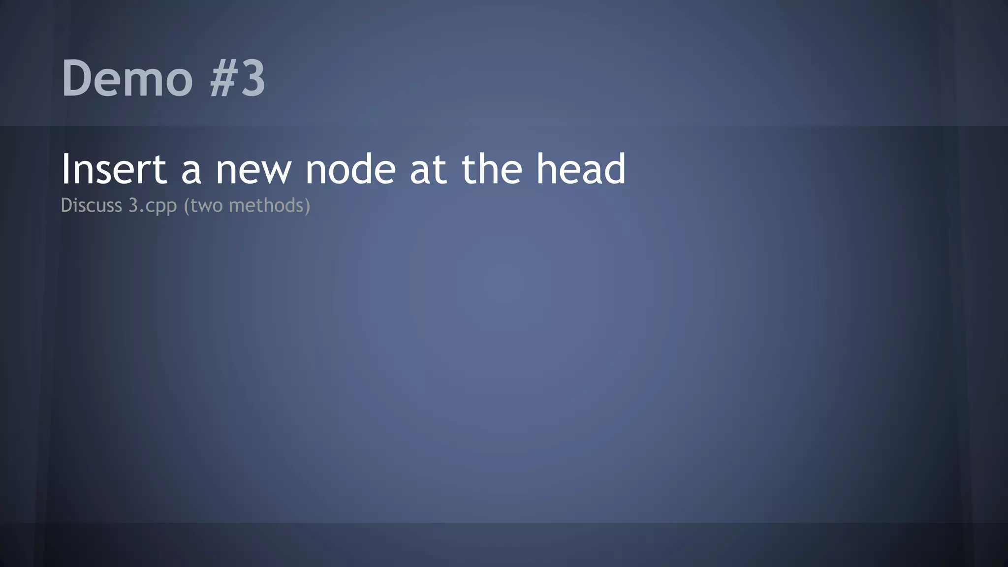 Demo #3 
Insert a new node at the head 
Discuss 3.cpp (two methods) 
 