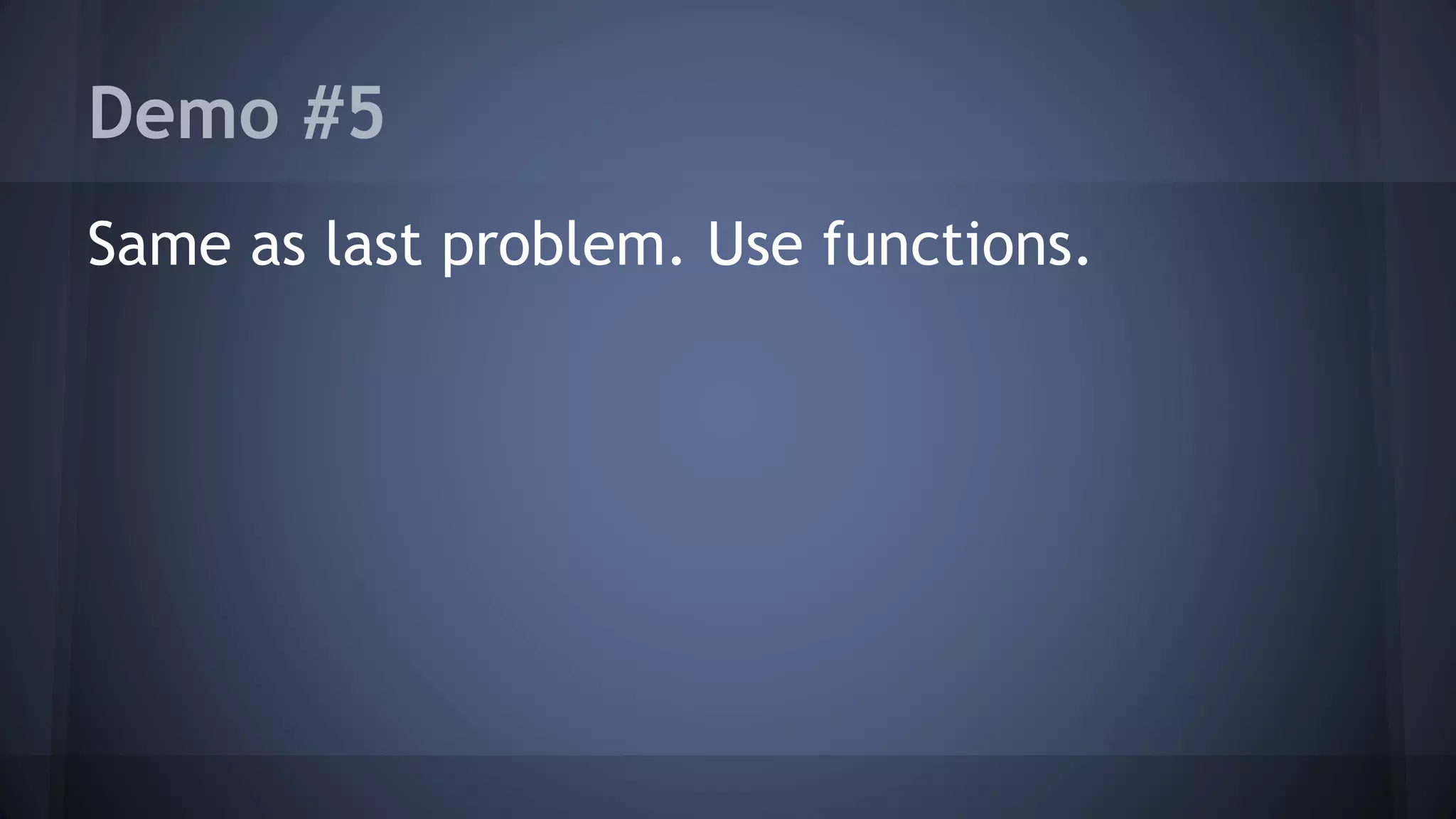 Demo #5 
Same as last problem. Use functions. 
 