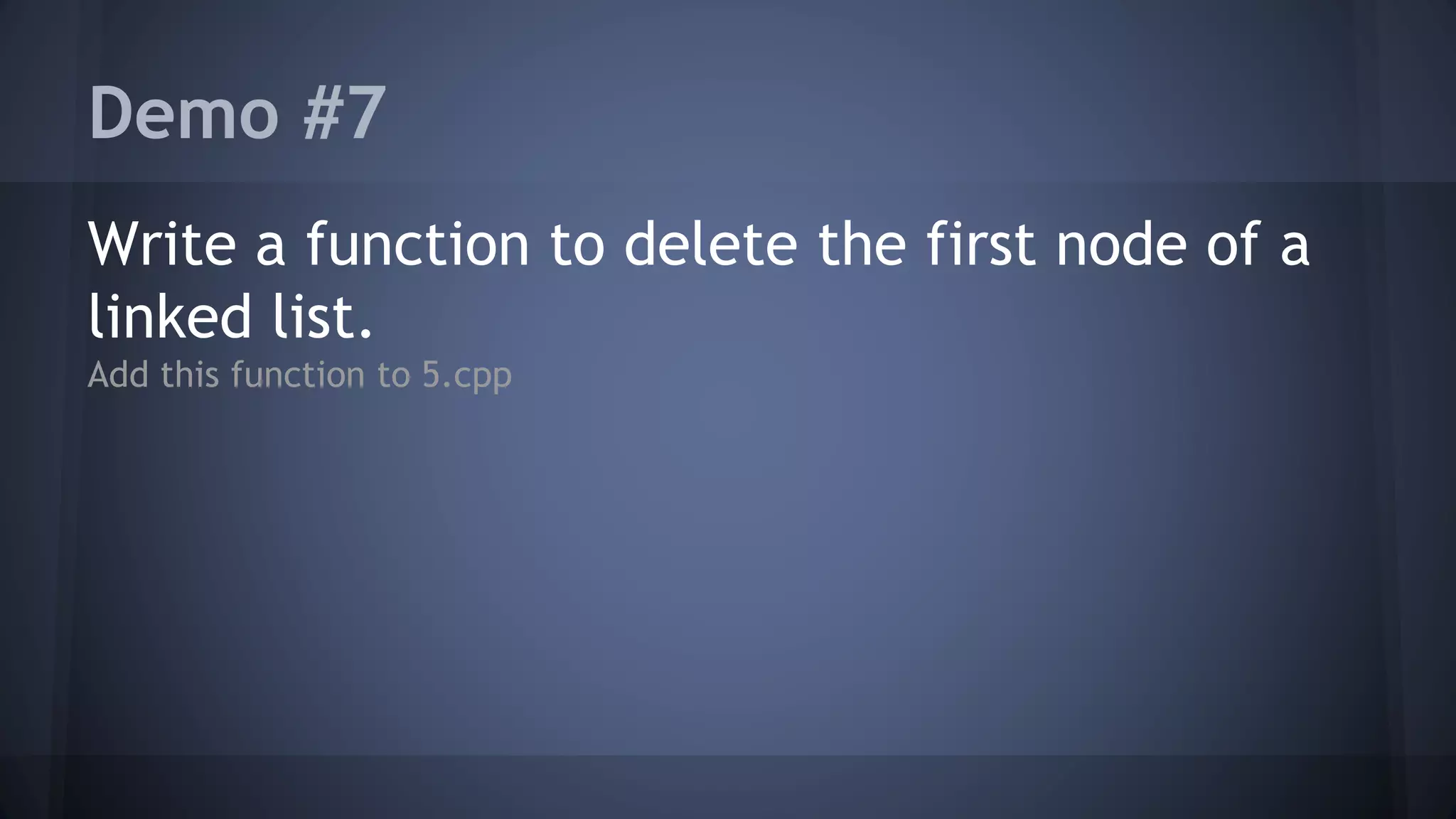 Demo #7 
Write a function to delete the first node of a 
linked list. 
Add this function to 5.cpp 
 