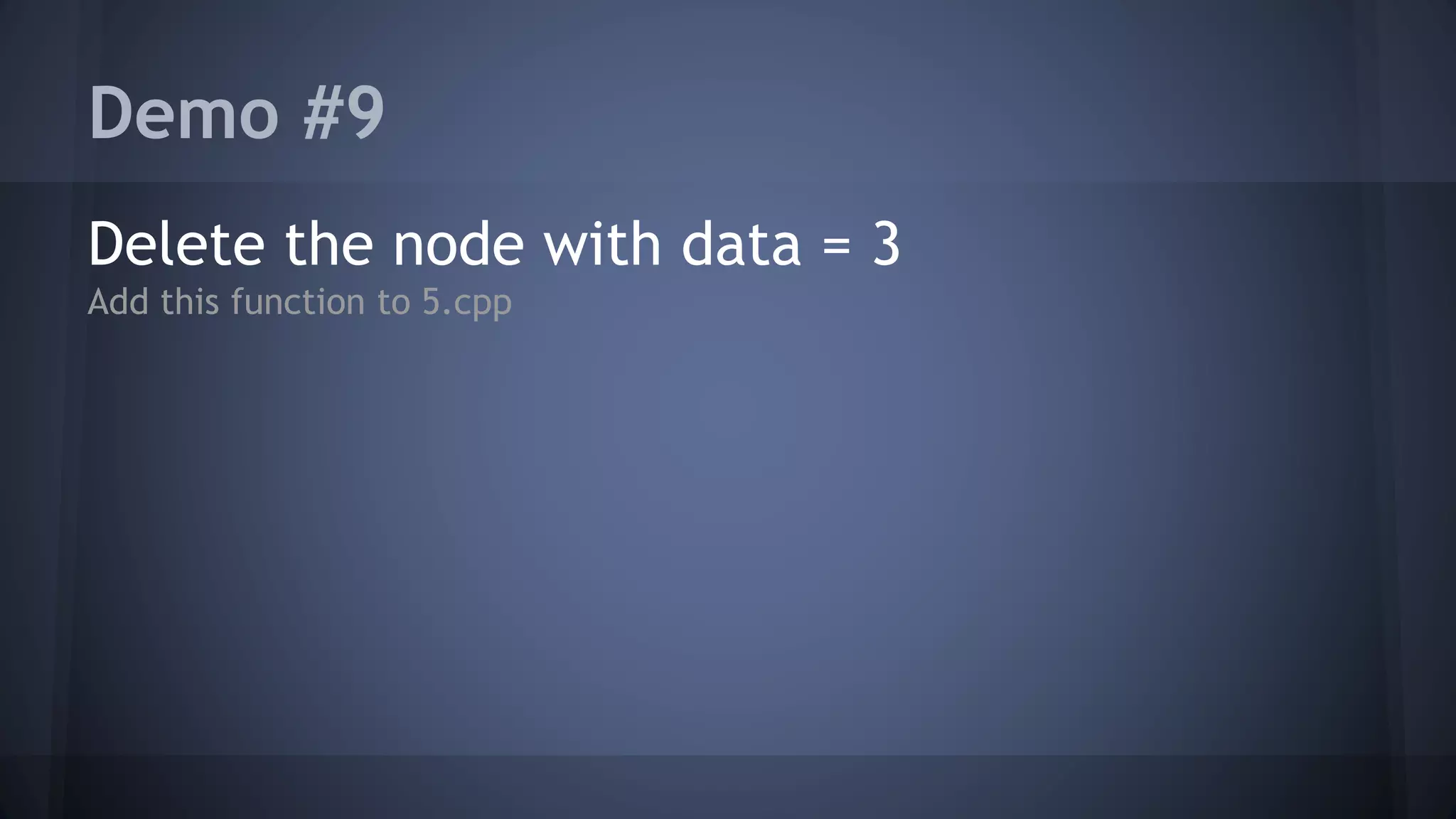 Demo #9 
Delete the node with data = 3 
Add this function to 5.cpp 
 