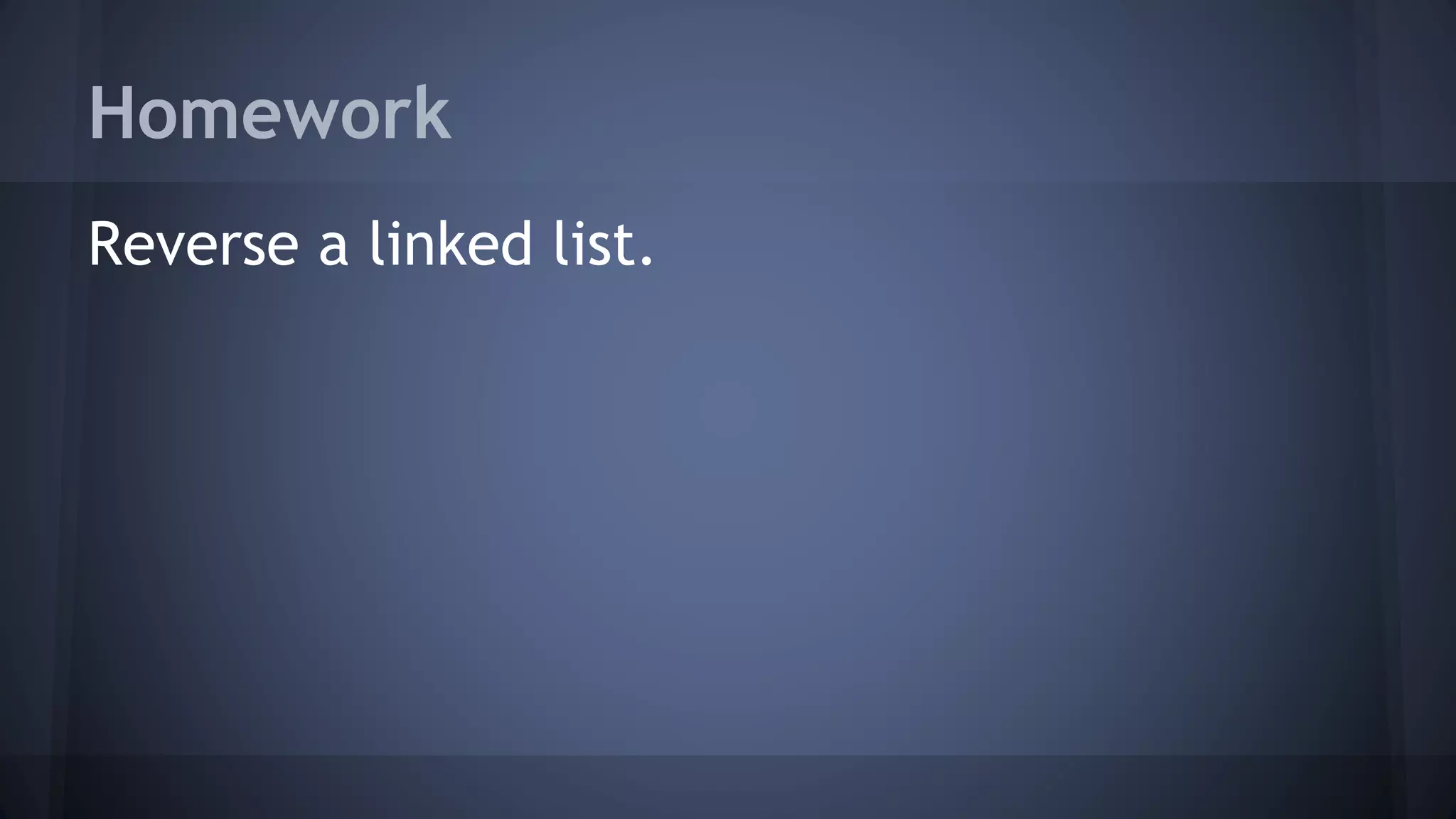 Homework 
Reverse a linked list. 
 