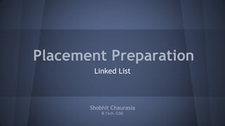 Placement Preparation 
Linked List 
Shobhit Chaurasia 
B.Tech, CSE 
 