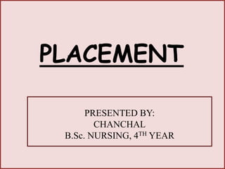 PLACEMENT
PRESENTED BY:
CHANCHAL
B.Sc. NURSING, 4TH YEAR
 