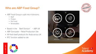 Who are ABP Food Group?
• ABP Food Group is split into 4 divisions;
• Beef
• Protein
• Pet Food
• Renewables
• Based in th...
